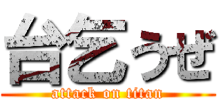 台乞うぜ (attack on titan)