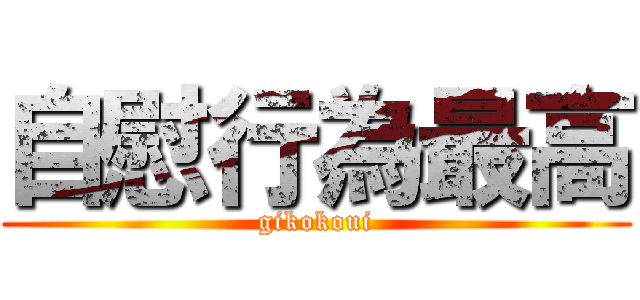 自慰行為最高 (gikokoui)