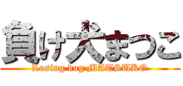 負け犬まつこ (Losing dog MATSUKO)