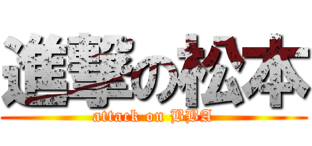 進撃の松本 (attack on BBA)