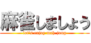 麻雀しましょう (let's enjoy mah-jong)