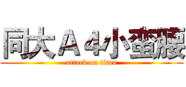 同大Ａ４小蛮腰 (attack on titan)