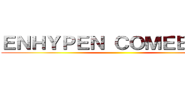 ＥＮＨＹＰＥＮ ＣＯＭＥＢＡＣＫ ()