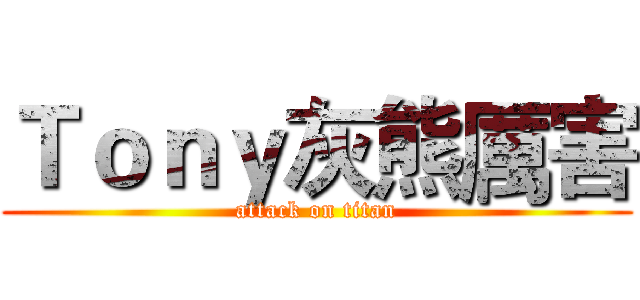 Ｔｏｎｙ灰熊厲害 (attack on titan)