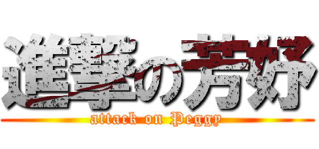 進撃の芳妤 (attack on Peggy)