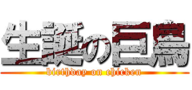 生誕の巨鳥 (birthday on chicken)