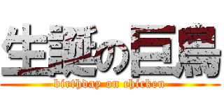 生誕の巨鳥 (birthday on chicken)