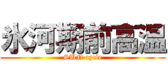 氷河期前高温 (SUN cycle)