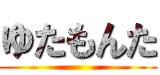 ゆたもんた ()