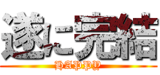 遂に完結 (HAPPY)