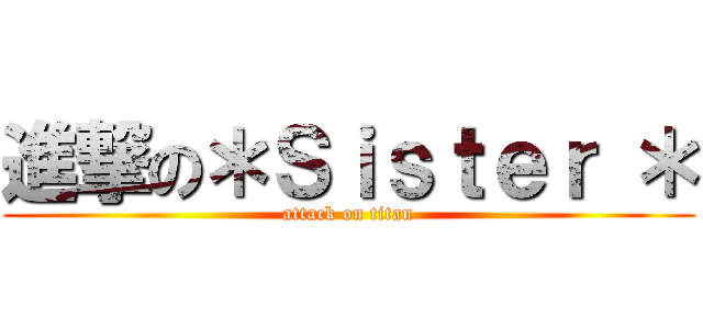 進撃の＊Ｓｉｓｔｅｒ ＊ (attack on titan)
