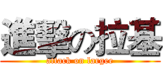 進擊の拉基 (attack on largee)
