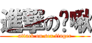 進撃の咪啾 (attack on sex finger)