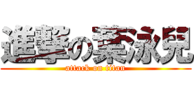 進撃の葉泳兒 (attack on titan)
