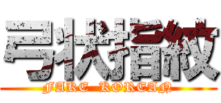 弓状指紋 (FAKE  KOREAN)