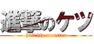 進撃のケツ (half hip monster)