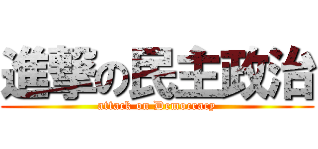 進撃の民主政治 (attack on Democracy)