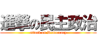 進撃の民主政治 (attack on Democracy)