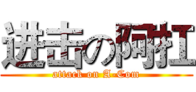 进击の阿扛 (attack on A-Com)