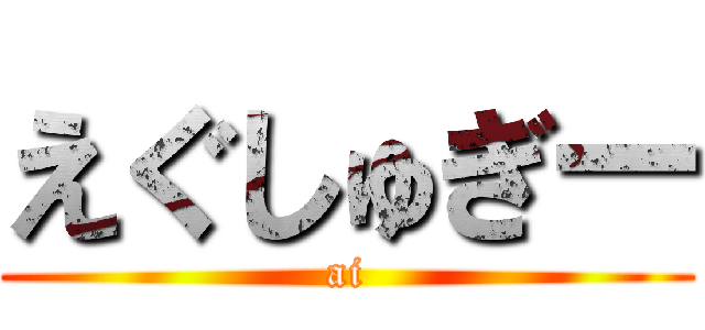 えぐしゅぎー (ai)