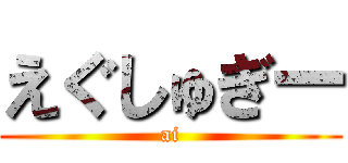 えぐしゅぎー (ai)