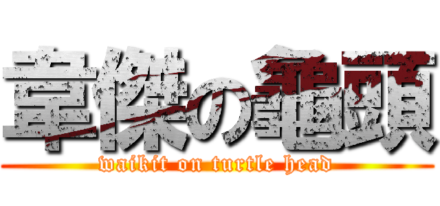韋傑の龜頭 (waikit on turtle head)