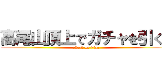 高尾山頂上でガチャを引く！ (attack on titan)