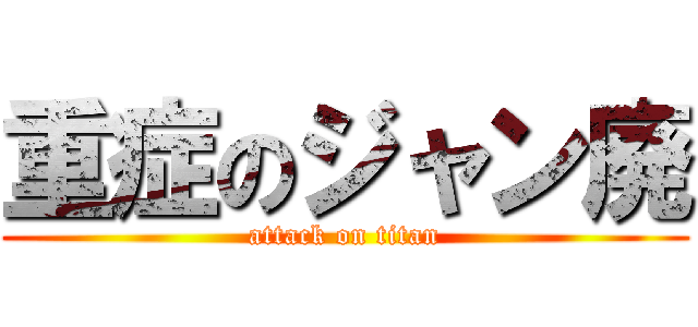 重症のジャン廃 (attack on titan)