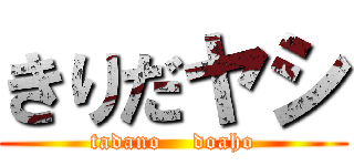 きりだヤシ (tadano    doaho)