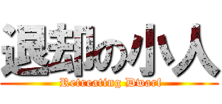 退却の小人 ( Retreating Dwarf)