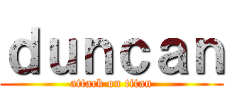 ｄｕｎｃａｎ (attack on titan)