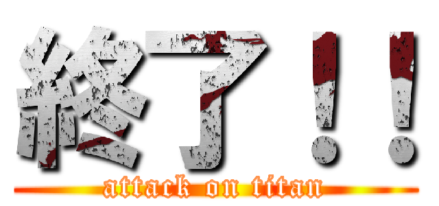 終了！！ (attack on titan)