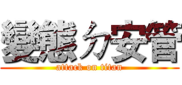 變態ㄉ安管 (attack on titan)
