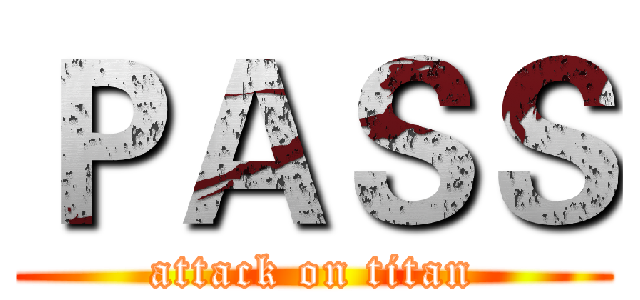 ＰＡＳＳ (attack on titan)