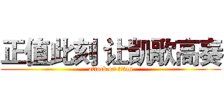 正值此刻 让凯歌高奏 (attack on titan)