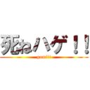 死ねハゲ！！ (gomi!!)