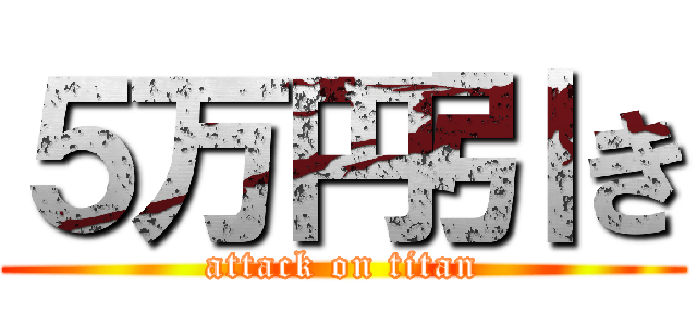 ５万円引き (attack on titan)