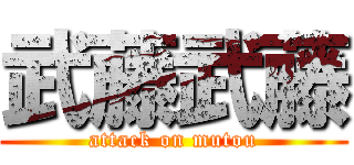 武藤武藤 (attack on mutou)