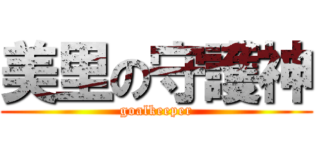 美里の守護神 (goalkeeper)