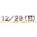 １２／２９（ 日） ()