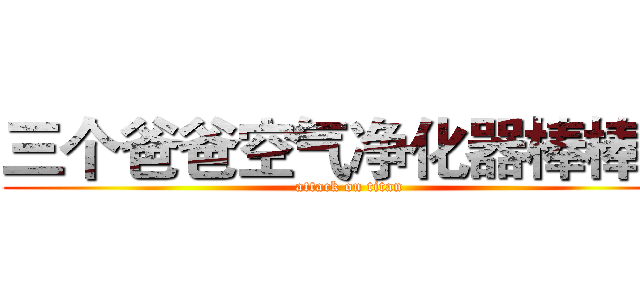 三个爸爸空气净化器棒棒哒 (attack on titan)