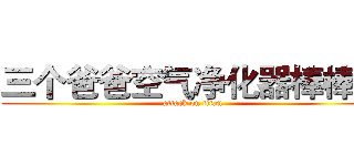 三个爸爸空气净化器棒棒哒 (attack on titan)