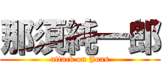 那須純一郎 (attack on Jnas)