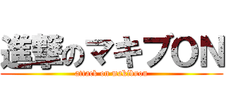 進撃のマキブＯＮ (attack on makibuon)