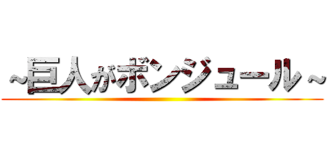 ～巨人がボンジュール～ ()