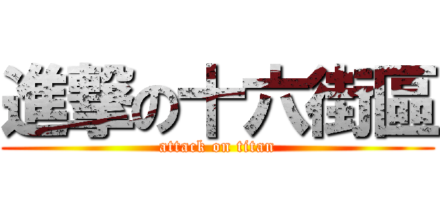 進撃の十六街區 (attack on titan)