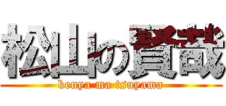 松山の賢哉 (kenya ma tsuyama)