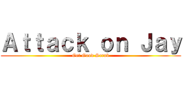 Ａｔｔａｃｋ ｏｎ Ｊａｙ (Get Good Scrub)