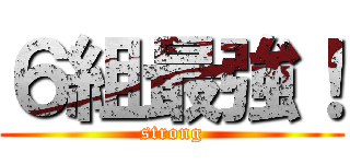 ６組最強！ (strong)
