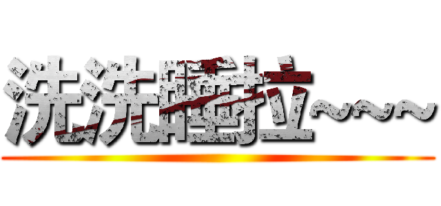 洗洗睡拉~~~ ()